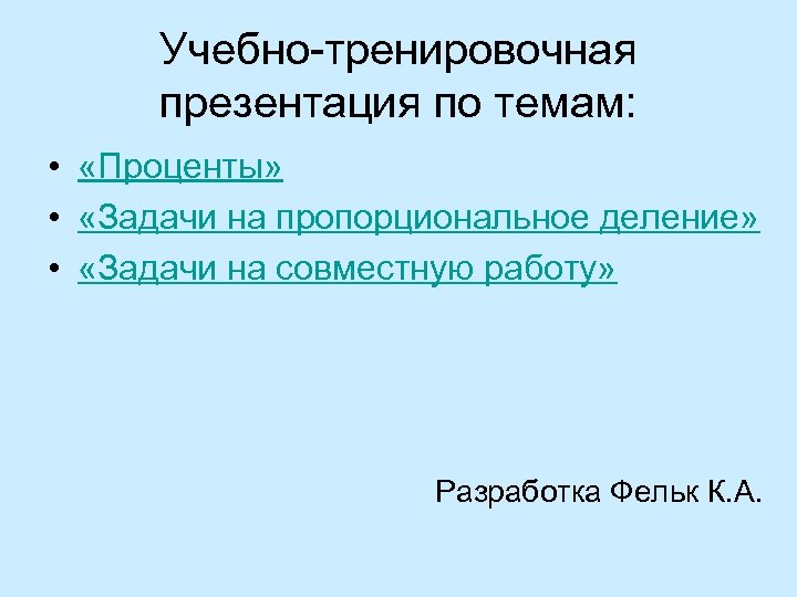 Учебно-тренировочная презентация по темам: • «Проценты» • «Задачи на пропорциональное деление» • «Задачи на