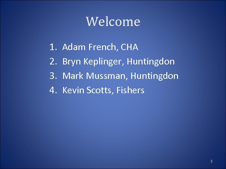 Welcome 1. 2. 3. 4. Adam French, CHA Bryn Keplinger, Huntingdon Mark Mussman, Huntingdon