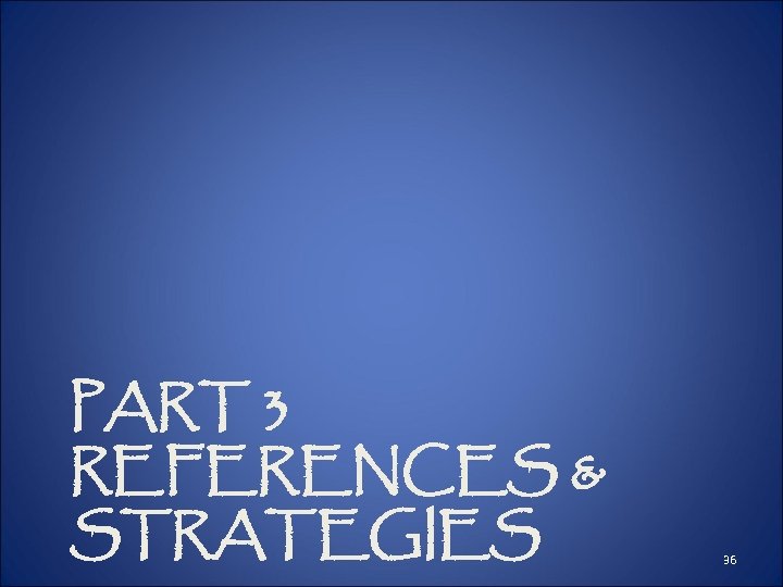 PART 3 REFERENCES & STRATEGIES 36 