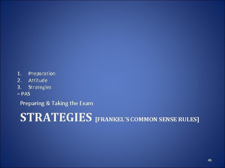 1. Preparation 2. Attitude 3. Strategies = PAS Preparing & Taking the Exam STRATEGIES