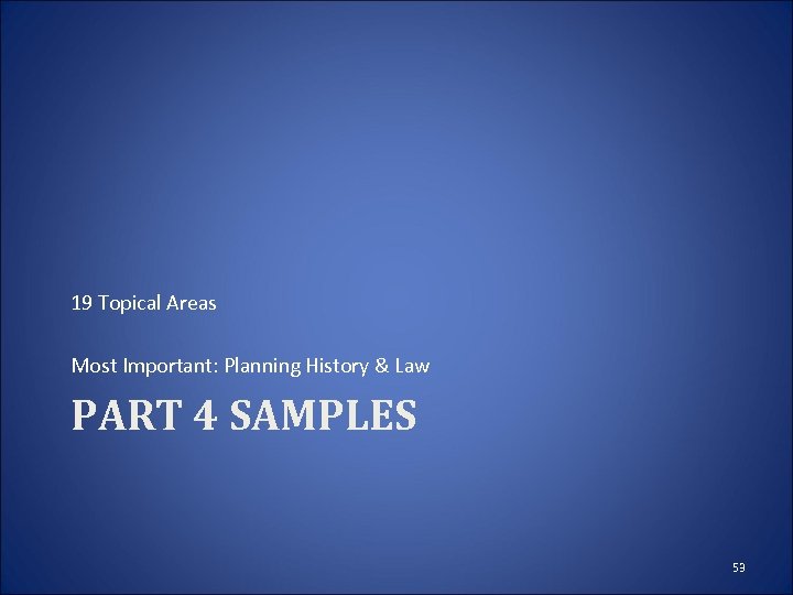 19 Topical Areas Most Important: Planning History & Law PART 4 SAMPLES 53 