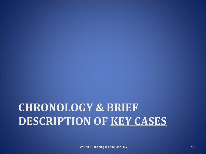 CHRONOLOGY & BRIEF DESCRIPTION OF KEY CASES Session 5 Planning & Land Use Law