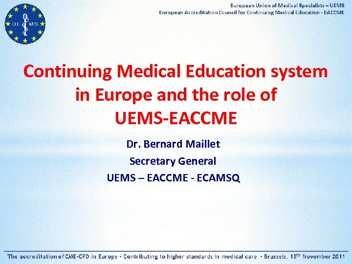 Continuing Medical Education system in Europe and the role of UEMS-EACCME Dr. Bernard Maillet