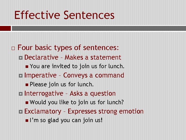 Effective Sentences Four basic types of sentences: Declarative You – Makes a statement are