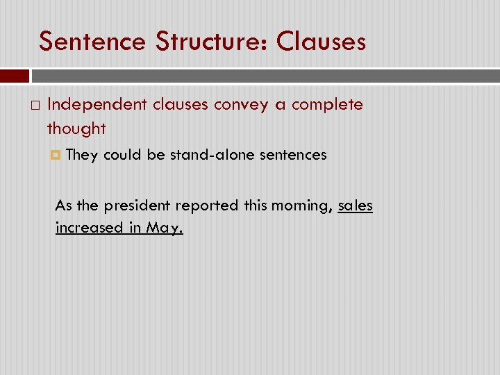 Sentence Structure: Clauses Independent clauses convey a complete thought They could be stand-alone sentences