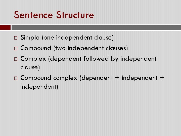 Sentence Structure Simple (one independent clause) Compound (two independent clauses) Complex (dependent followed by