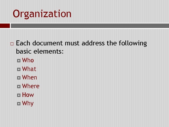 Organization Each document must address the following basic elements: Who What When Where How