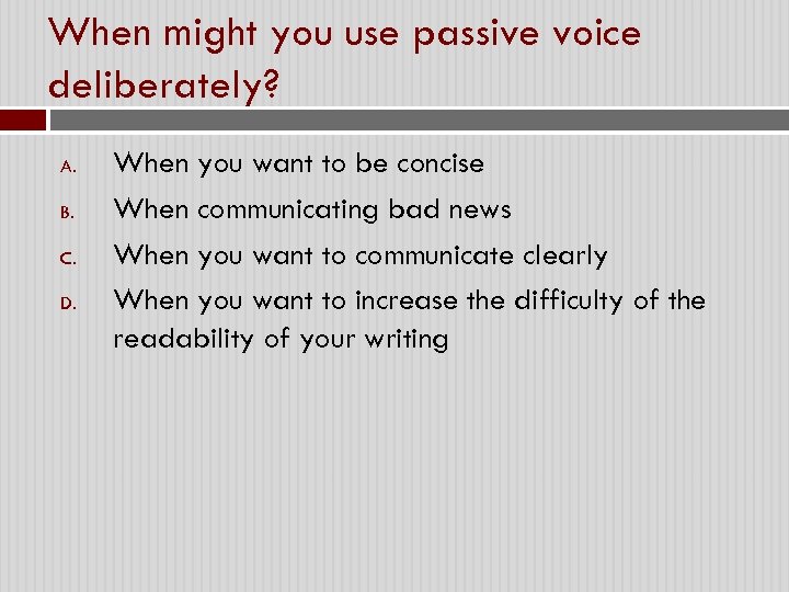When might you use passive voice deliberately? A. B. C. D. When you want