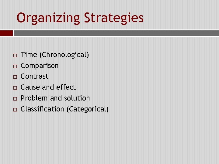 Organizing Strategies Time (Chronological) Comparison Contrast Cause and effect Problem and solution Classification (Categorical)