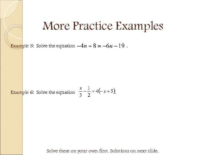 More Practice Examples Example 5: Solve the equation Example 6: Solve the equation .