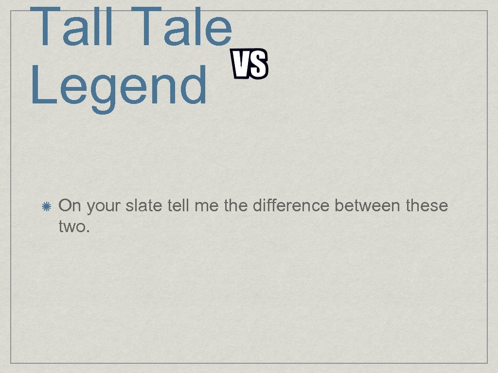 Tall Tale Legend On your slate tell me the difference between these two. 