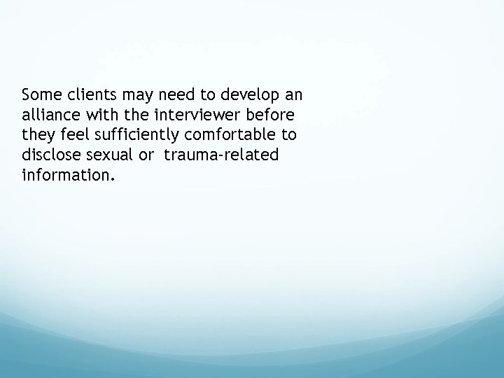 Some clients may need to develop an alliance with the interviewer before they feel