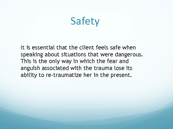 Safety It is essential that the client feels safe when speaking about situations that