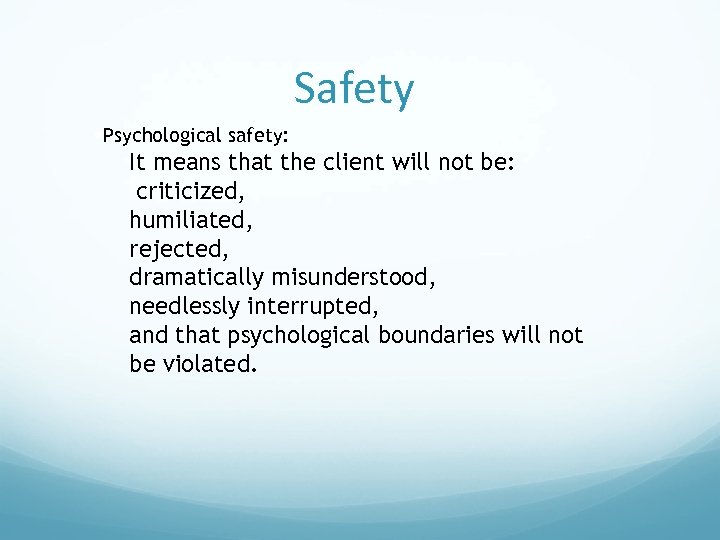 Safety §Psychological safety: It means that the client will not be: criticized, humiliated, rejected,