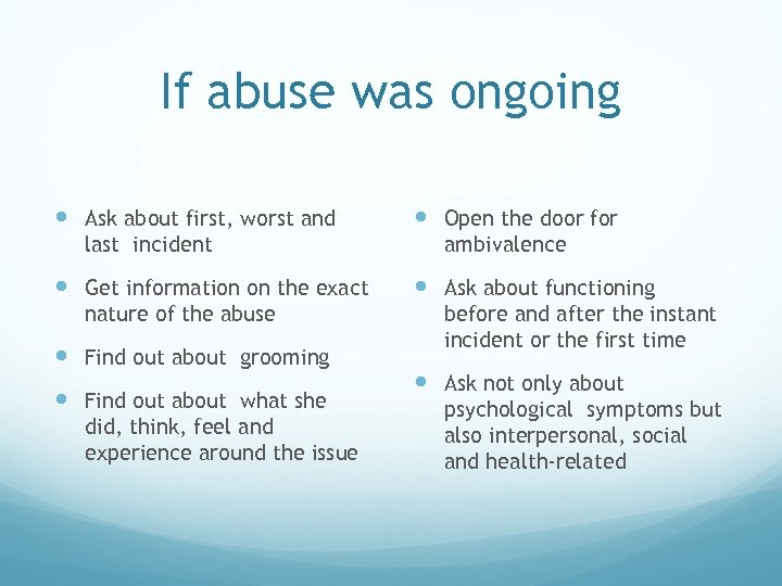 If abuse was ongoing Ask about first, worst and last incident Get information on
