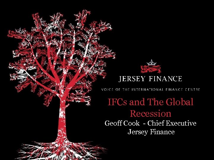 IFCs and The Global Recession Geoff Cook - Chief Executive Jersey Finance 