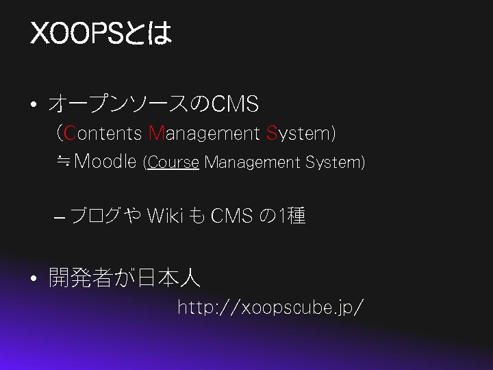 XOOPSとは • オープンソースのCMS （Contents Management System) ≒Moodle (Course Management System) – ブログや Wiki も