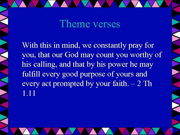 Theme verses With this in mind, we constantly pray for you, that our God