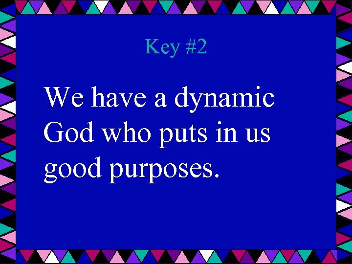 Key #2 We have a dynamic God who puts in us good purposes. 