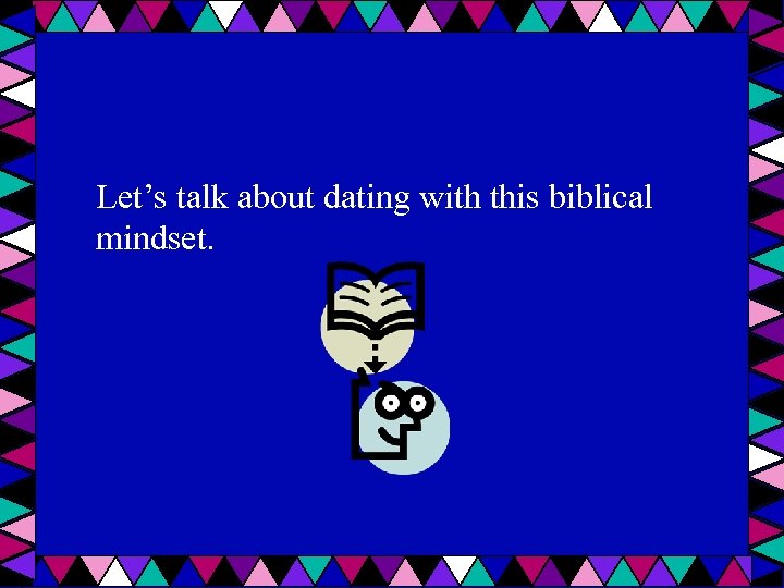 Let’s talk about dating with this biblical mindset. 