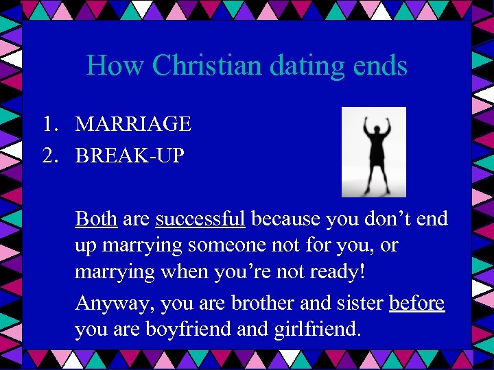 How Christian dating ends 1. MARRIAGE 2. BREAK-UP Both are successful because you don’t