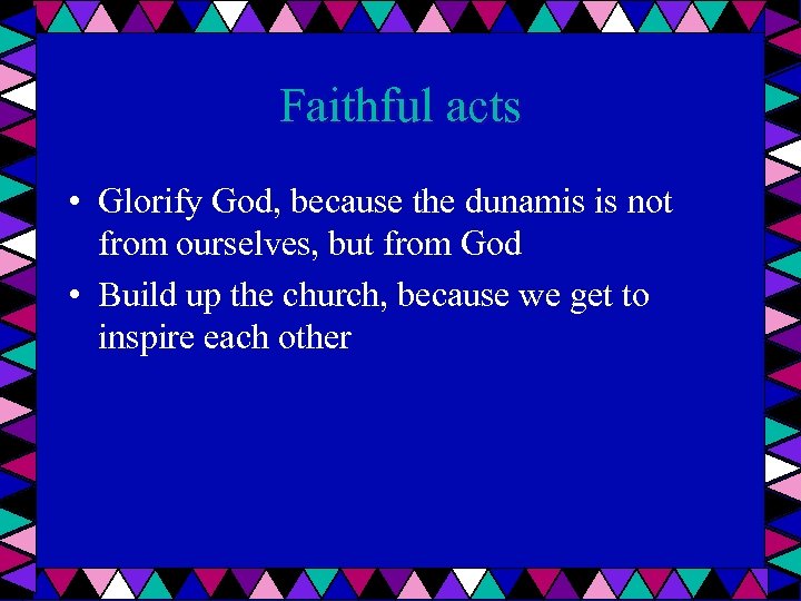 Faithful acts • Glorify God, because the dunamis is not from ourselves, but from