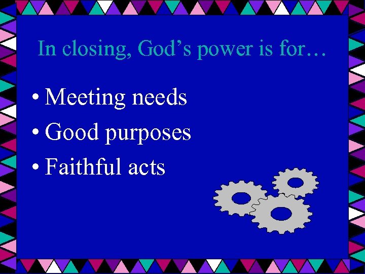 In closing, God’s power is for… • Meeting needs • Good purposes • Faithful