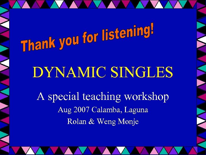 DYNAMIC SINGLES A special teaching workshop Aug 2007 Calamba, Laguna Rolan & Weng Monje