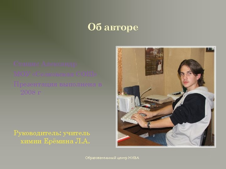 Об авторе Сташис Александр МОУ «Селковская СОШ» Презентация выполнена в 2008 г Руководитель: учитель