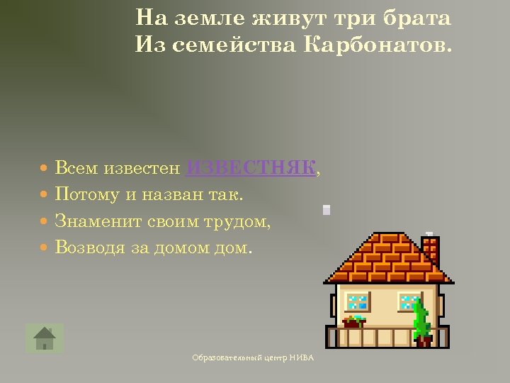 На земле живут три брата Из семейства Карбонатов. Всем известен ИЗВЕСТНЯК, Потому и назван