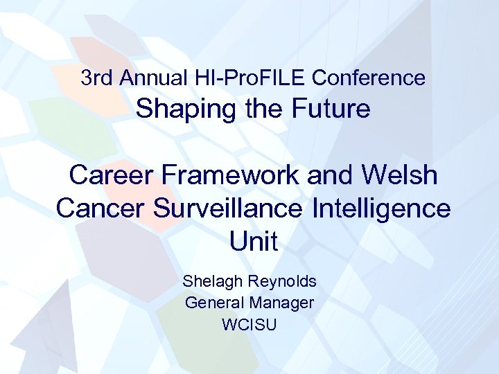 3 rd Annual HI-Pro. FILE Conference Shaping the Future Career Framework and Welsh Cancer