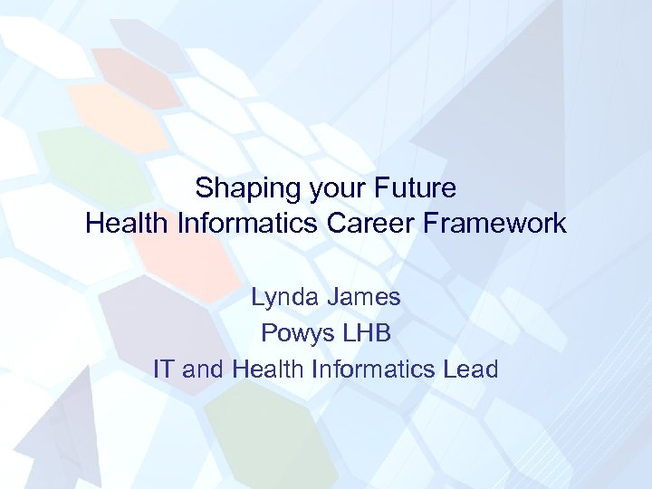 Shaping your Future Health Informatics Career Framework Lynda James Powys LHB IT and Health