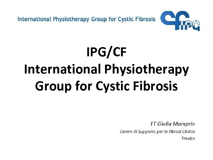 IPG/CF International Physiotherapy Group for Cystic Fibrosis FT Giulia Mamprin Centro di Supporto per