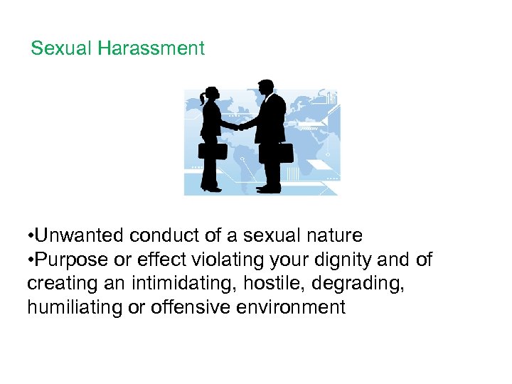 Sexual Harassment • Unwanted conduct of a sexual nature • Purpose or effect violating