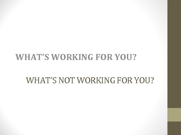 WHAT’S WORKING FOR YOU? WHAT’S NOT WORKING FOR YOU? 