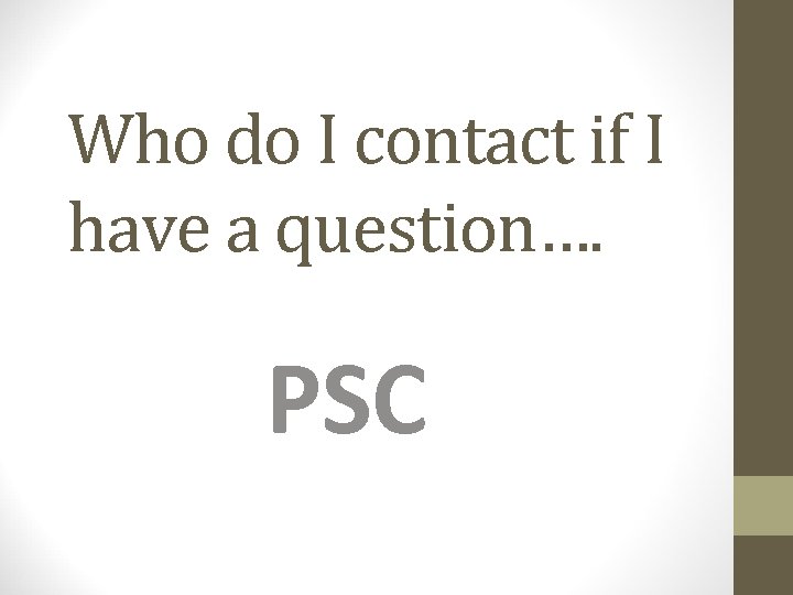 Who do I contact if I have a question…. PSC 