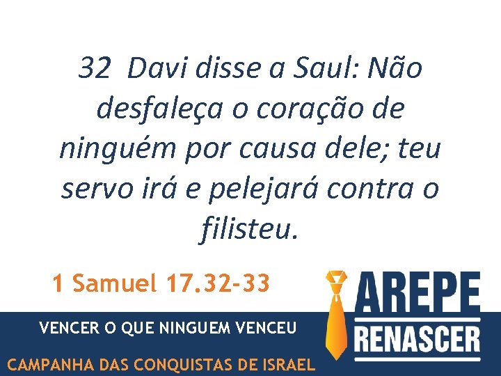 32 Davi disse a Saul: Não desfaleça o coração de ninguém por causa dele;