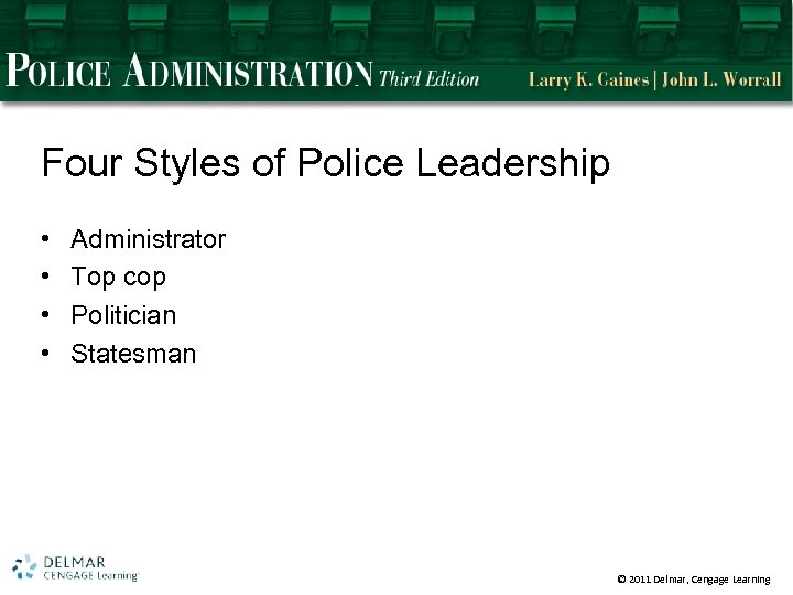 Four Styles of Police Leadership • • Administrator Top cop Politician Statesman © 2011