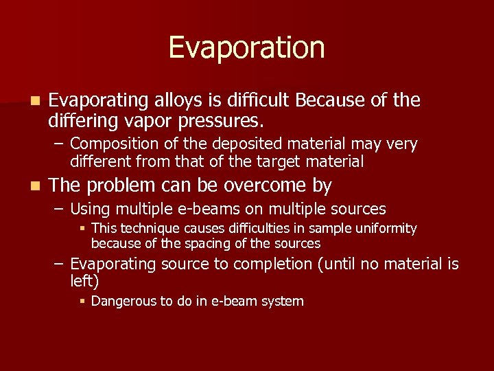 Evaporation n Evaporating alloys is difficult Because of the differing vapor pressures. – Composition