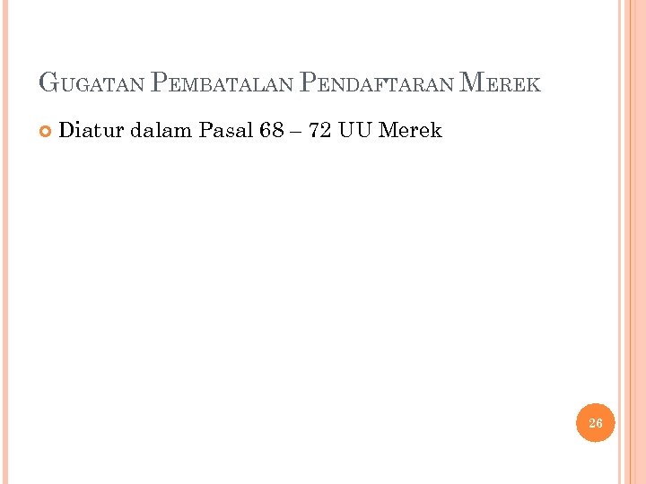 GUGATAN PEMBATALAN PENDAFTARAN MEREK Diatur dalam Pasal 68 – 72 UU Merek 26 