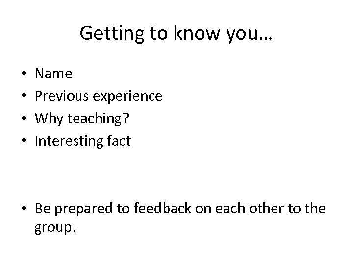 Getting to know you… • • Name Previous experience Why teaching? Interesting fact •