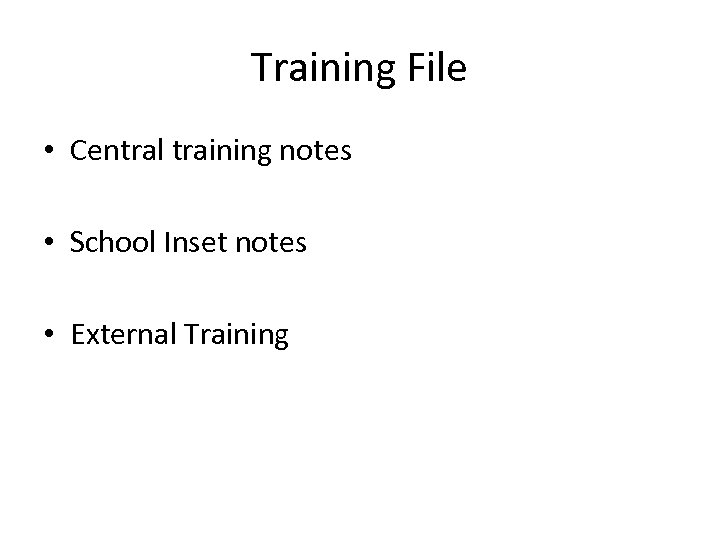 Training File • Central training notes • School Inset notes • External Training 