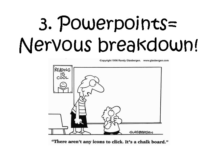 3. Powerpoints= Nervous breakdown! 