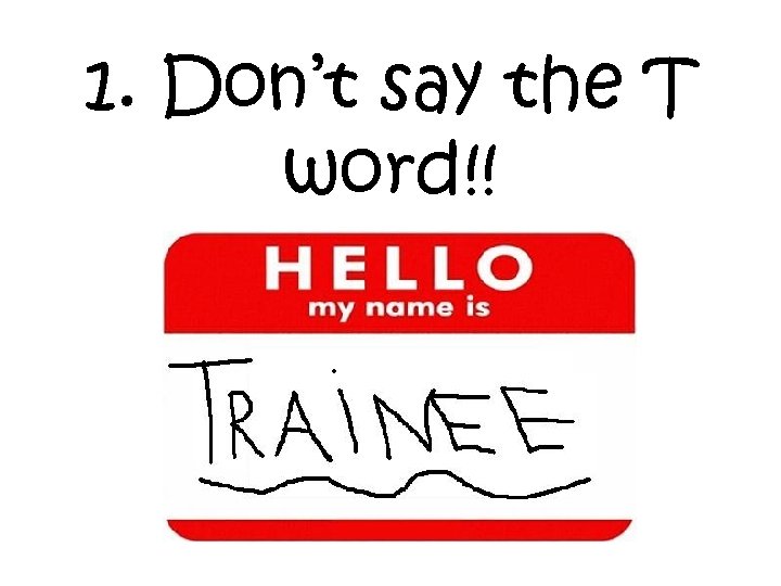 1. Don’t say the T word!! 