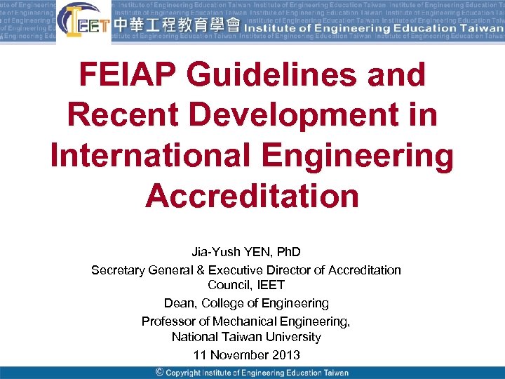 FEIAP Guidelines and Recent Development in International Engineering Accreditation Jia-Yush YEN, Ph. D Secretary