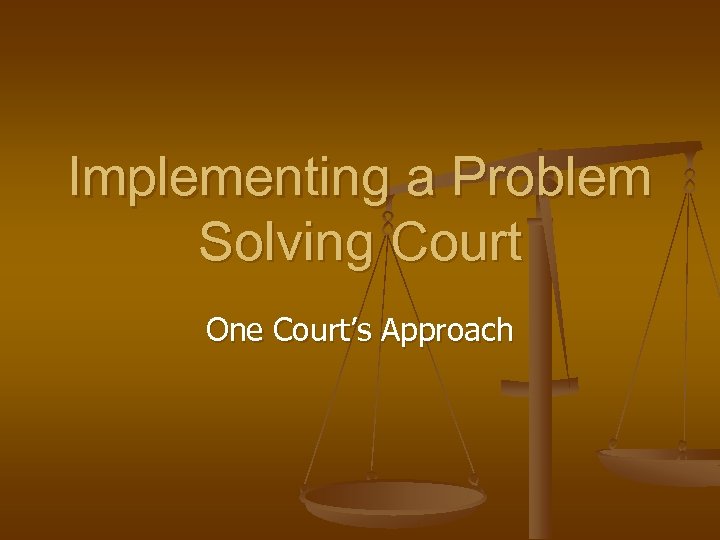 Implementing a Problem Solving Court One Court’s Approach 