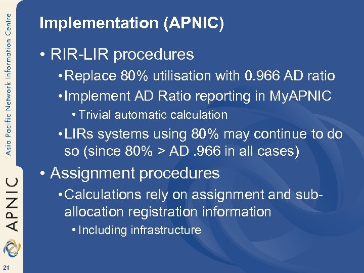 Implementation (APNIC) • RIR-LIR procedures • Replace 80% utilisation with 0. 966 AD ratio