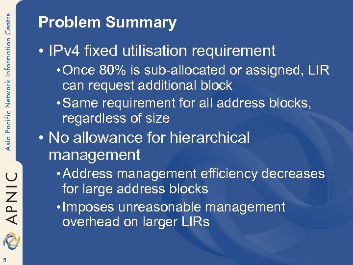 Problem Summary • IPv 4 fixed utilisation requirement • Once 80% is sub-allocated or