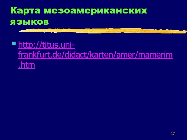 Карта мезоамериканских языков § http: //titus. uni- frankfurt. de/didact/karten/amer/mamerim. htm 17 