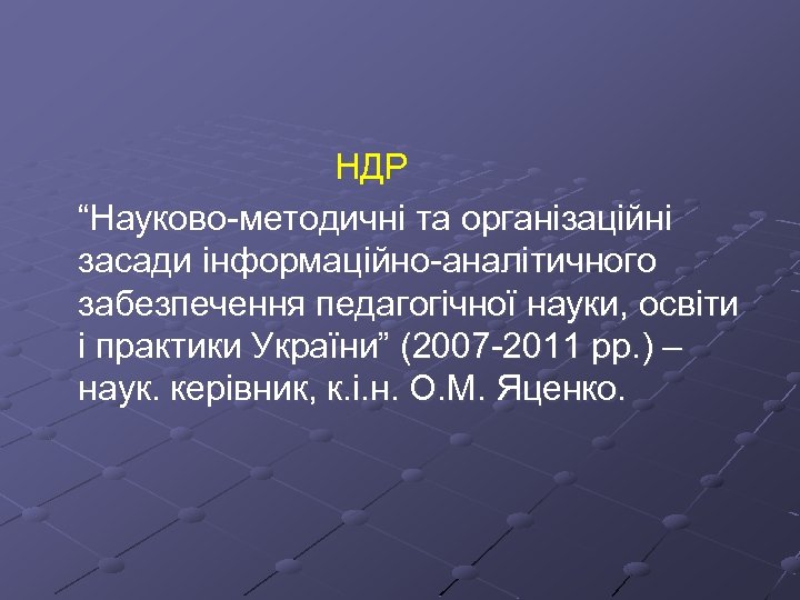 НДР “Науково-методичні та організаційні засади інформаційно-аналітичного забезпечення педагогічної науки, освіти і практики України” (2007